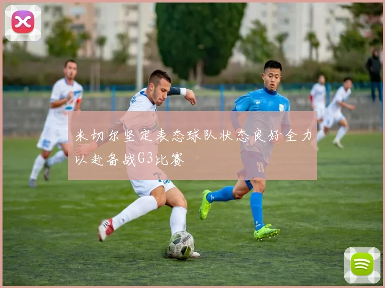 米切尔坚定表态球队状态良好全力以赴备战G3比赛