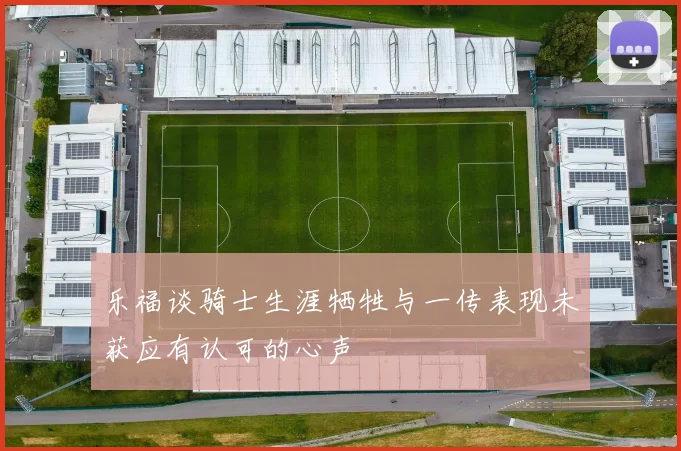 乐福谈骑士生涯牺牲与一传表现未获应有认可的心声