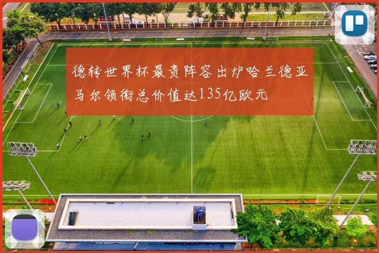 德转世界杯最贵阵容出炉哈兰德亚马尔领衔总价值达135亿欧元