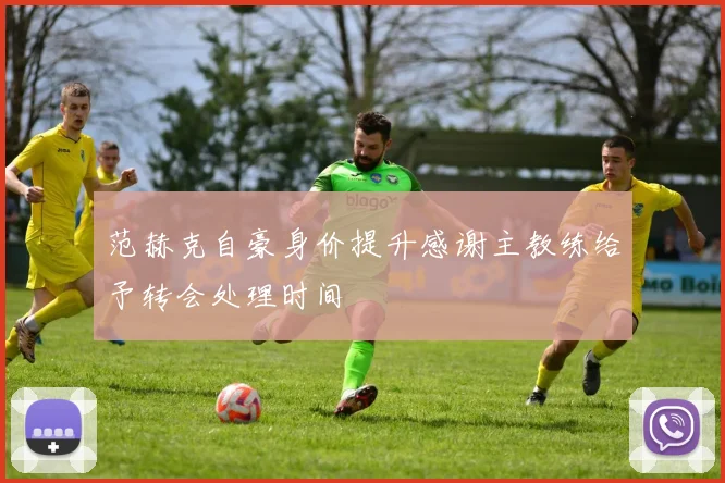 范赫克自豪身价提升感谢主教练给予转会处理时间
