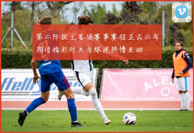 第二阶段主客场赛事赛程正式公布期待精彩对决与球迷热情互动